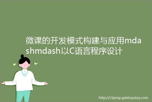 微课的开发模式构建与应用mdashmdash以C语言程序设计为例