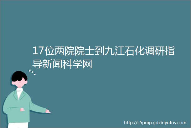 17位两院院士到九江石化调研指导新闻科学网